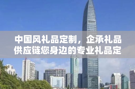 池州企业定制礼品，打造专属礼品，企承礼品供应链助力商务发展
